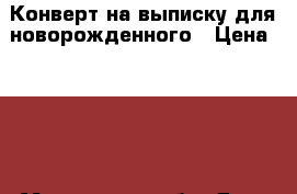 Конверт на выписку для новорожденного › Цена ­ 600 - Московская обл. Дети и материнство » Детская одежда и обувь   